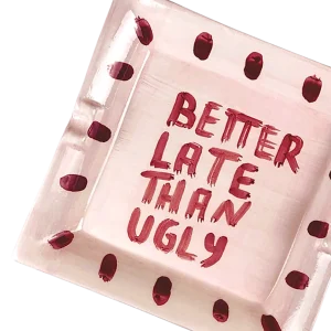 "Better Late Than Ugly" Ashtray